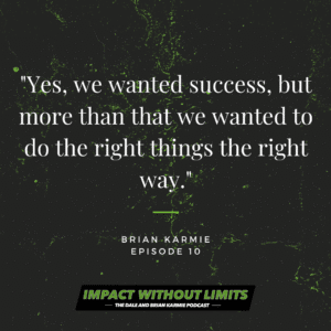 Yes, we wanted success, but more than that we wanted to do the right things the right way. -Brian Karmie, Episode 10